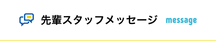 先輩スタッフメッセージ message